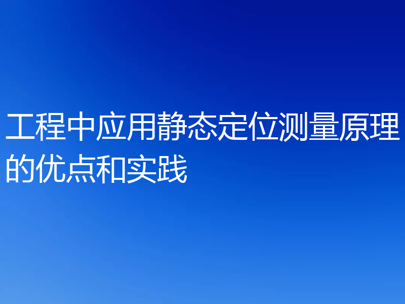 工程中应用静态定位测量原理的优点和实践