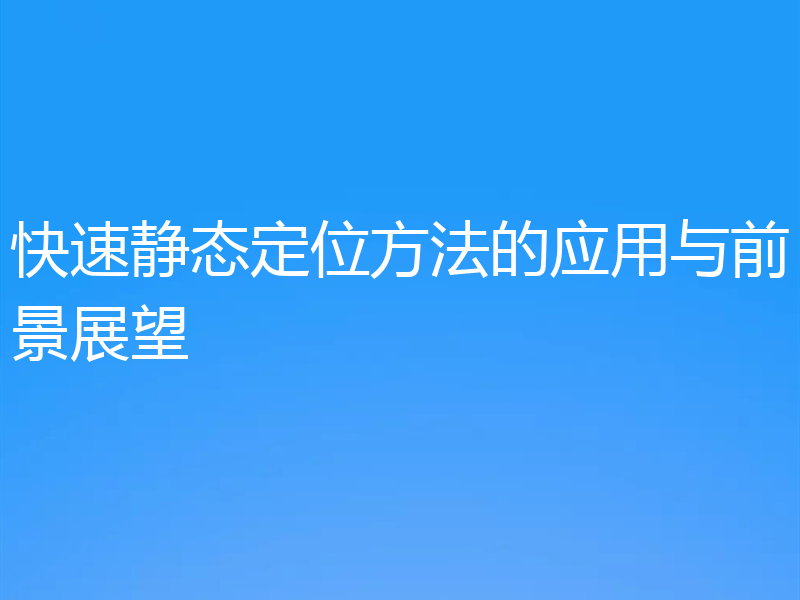 快速静态定位方法的应用与前景展望