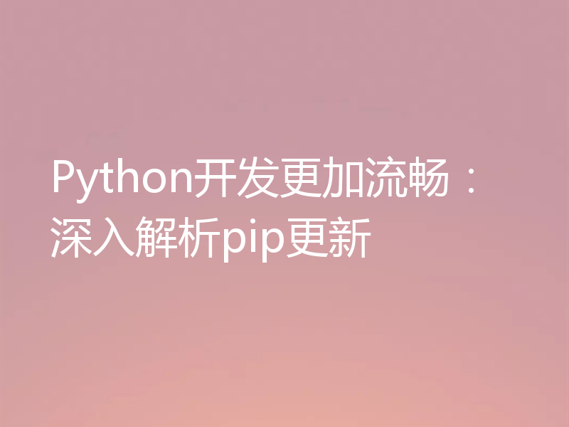 Python开发更加流畅：深入解析pip更新