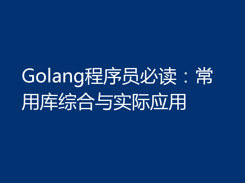Golang程序员必读：常用库综合与实际应用