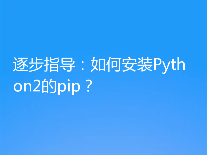 逐步指导：如何安装Python2的pip？