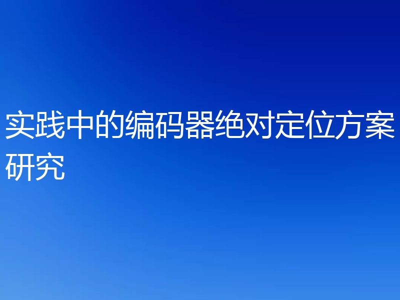 实践中的编码器绝对定位方案研究