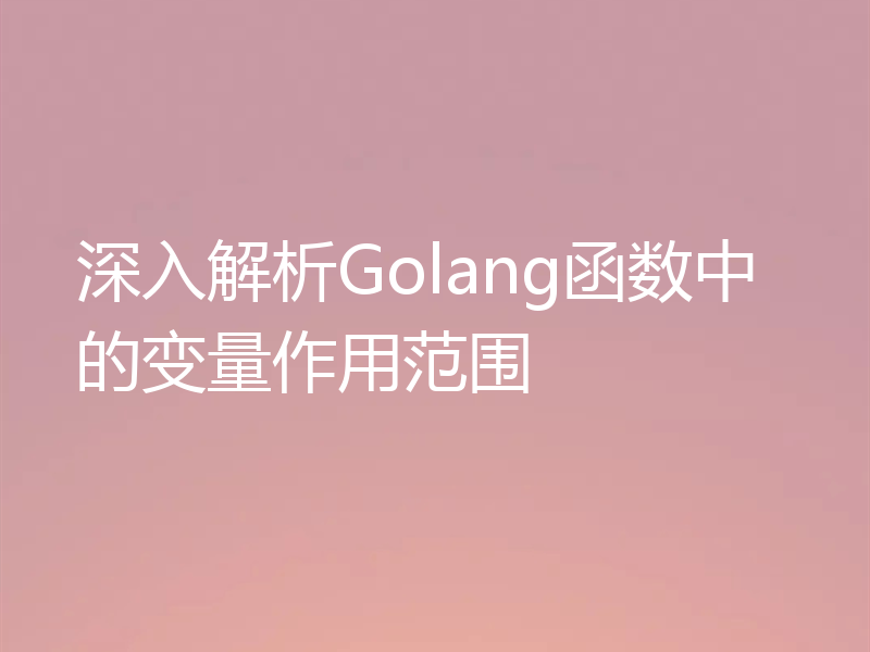 深入解析Golang函数中的变量作用范围