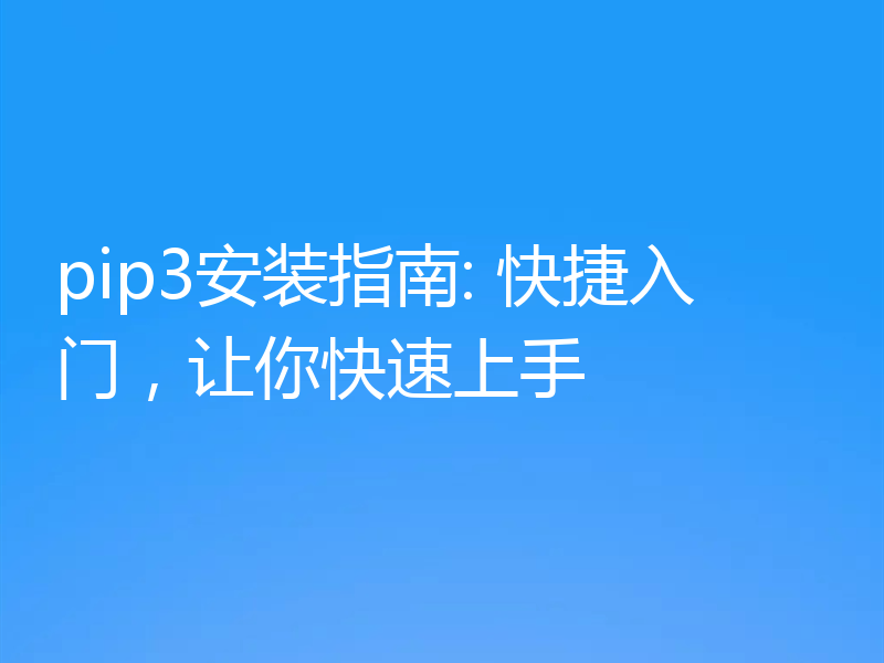 pip3安装指南: 快捷入门，让你快速上手