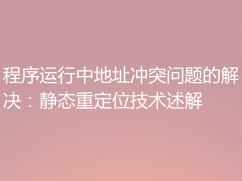 程序运行中地址冲突问题的解决：静态重定位技术述解