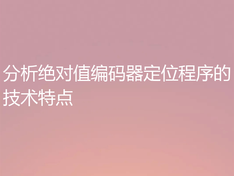 分析绝对值编码器定位程序的技术特点
