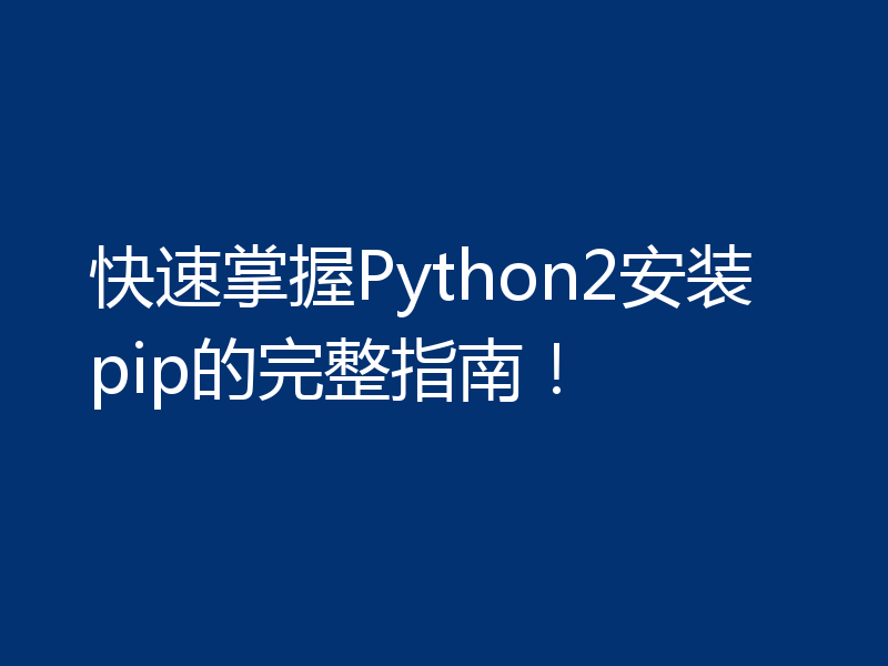 快速掌握Python2安装pip的完整指南！