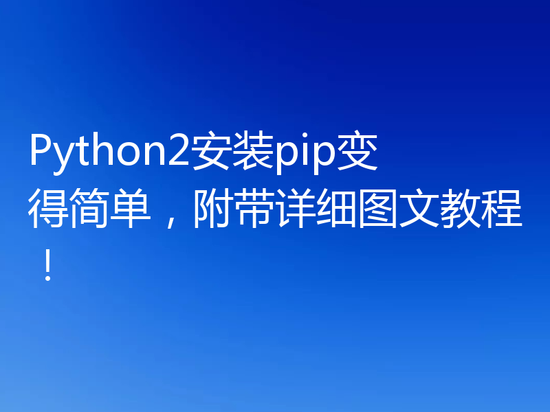 Python2安装pip变得简单，附带详细图文教程！