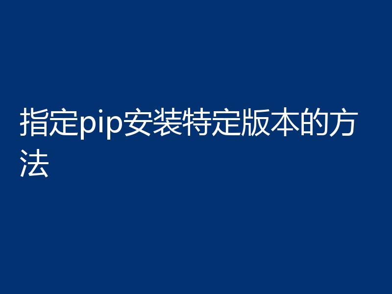 指定pip安装特定版本的方法