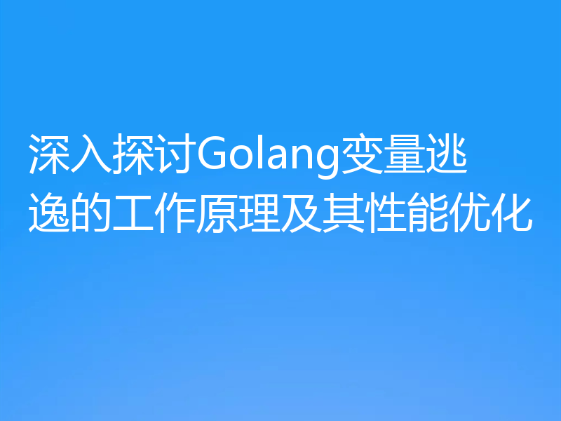 深入探讨Golang变量逃逸的工作原理及其性能优化