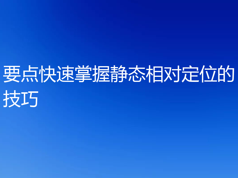 要点快速掌握静态相对定位的技巧