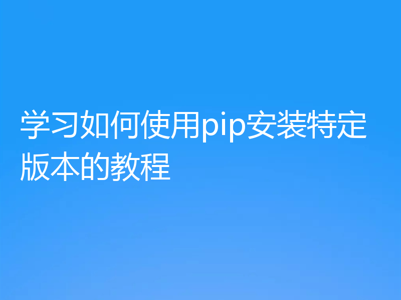 学习如何使用pip安装特定版本的教程
