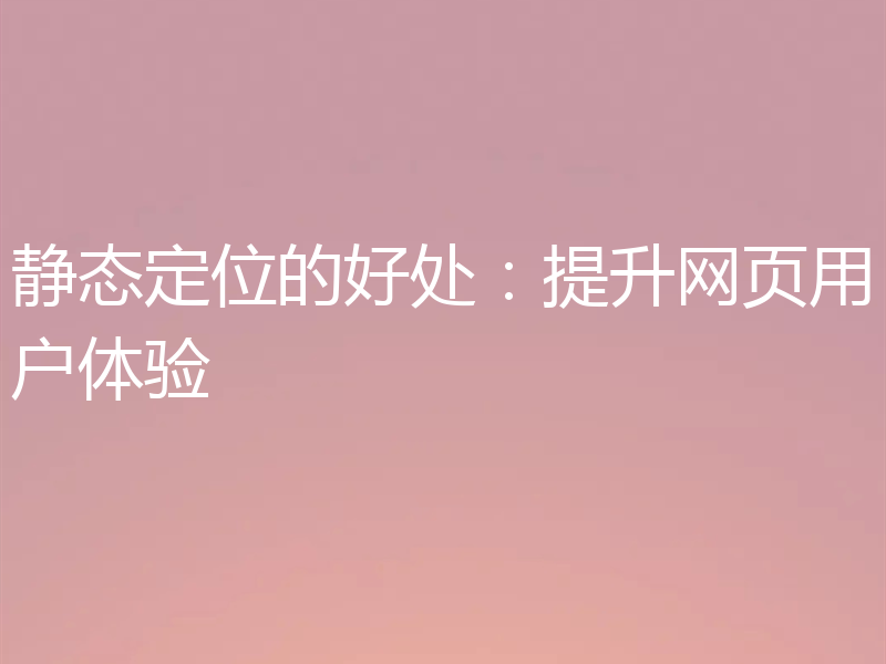 静态定位的好处：提升网页用户体验