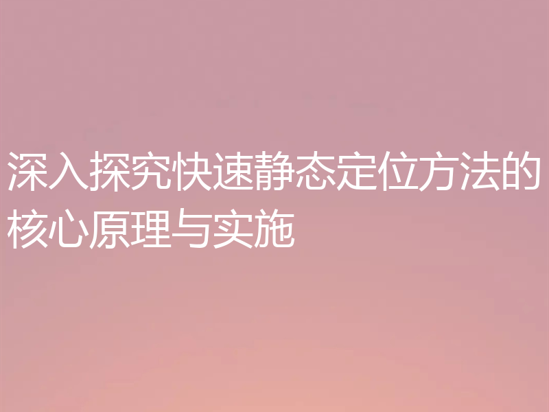 深入探究快速静态定位方法的核心原理与实施