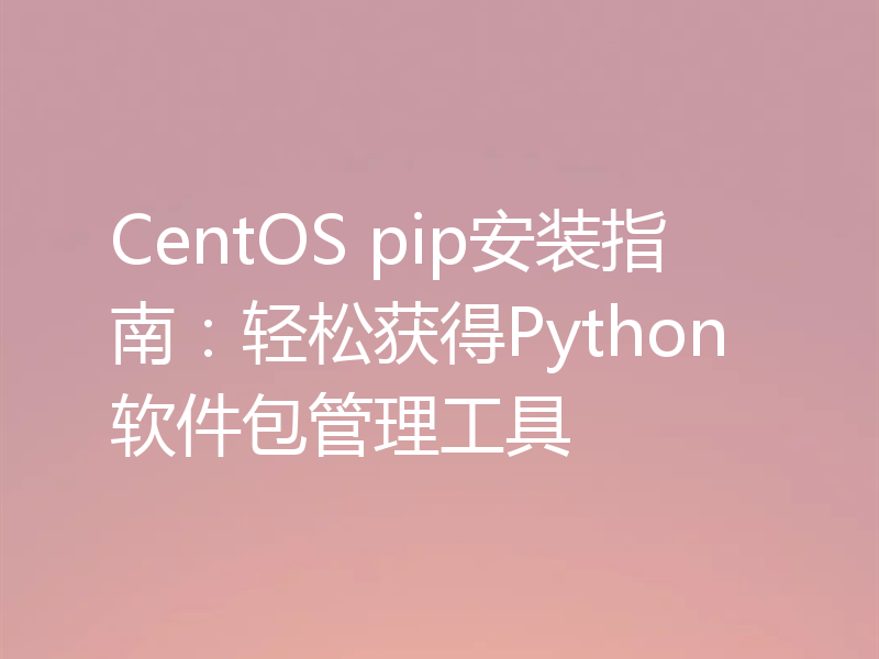 CentOS pip安装指南：轻松获得Python软件包管理工具