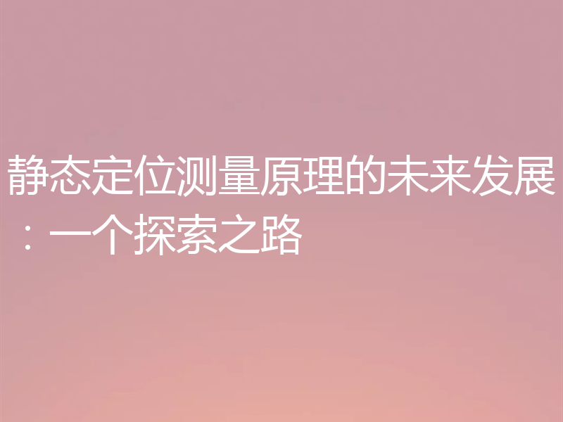 静态定位测量原理的未来发展：一个探索之路
