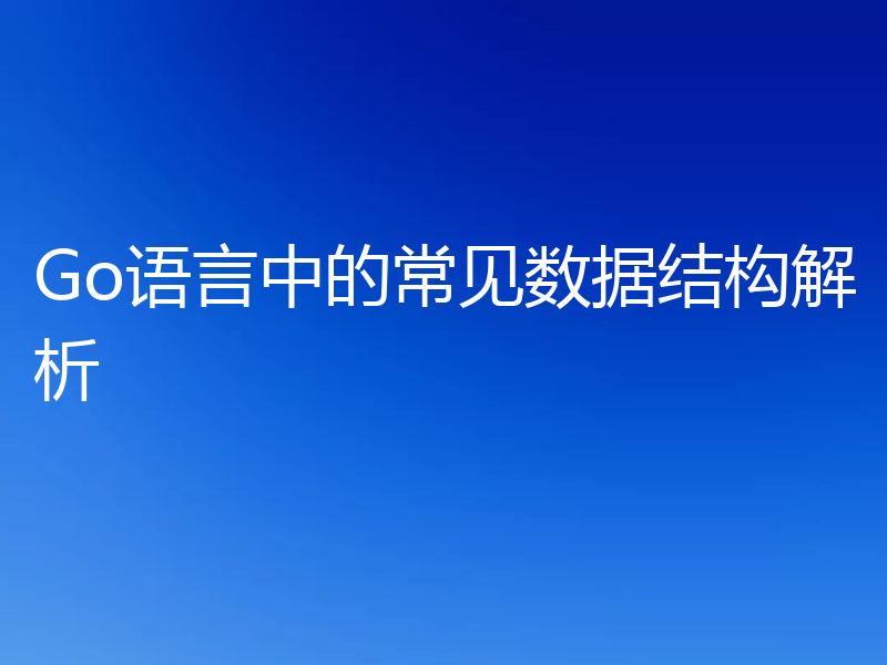 Go语言中的常见数据结构解析