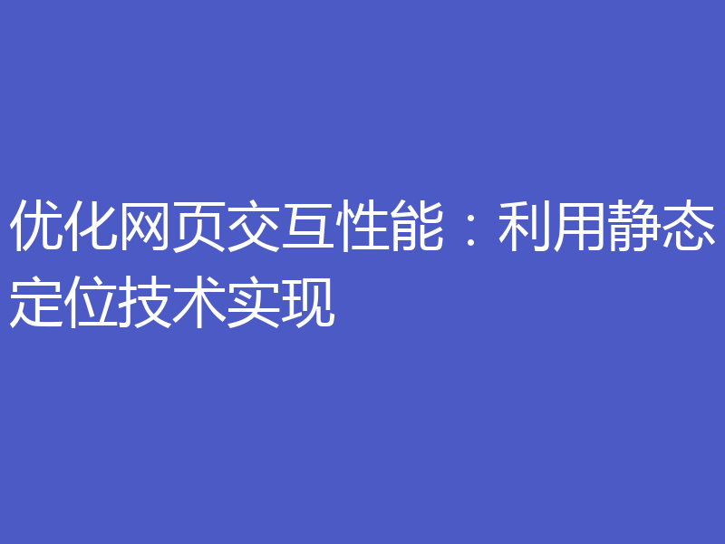 优化网页交互性能：利用静态定位技术实现