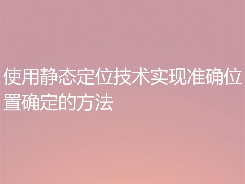 使用静态定位技术实现准确位置确定的方法