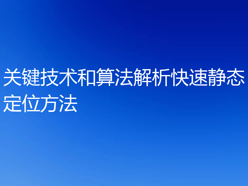关键技术和算法解析快速静态定位方法