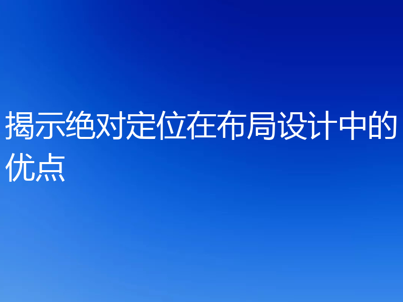 揭示绝对定位在布局设计中的优点
