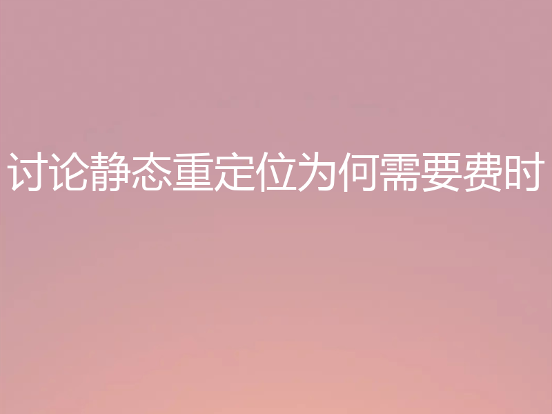 讨论静态重定位为何需要费时