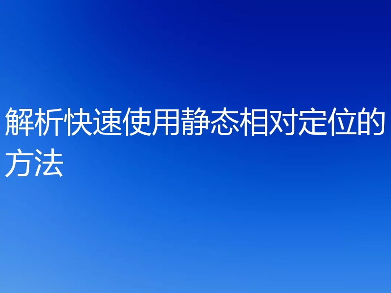 解析快速使用静态相对定位的方法