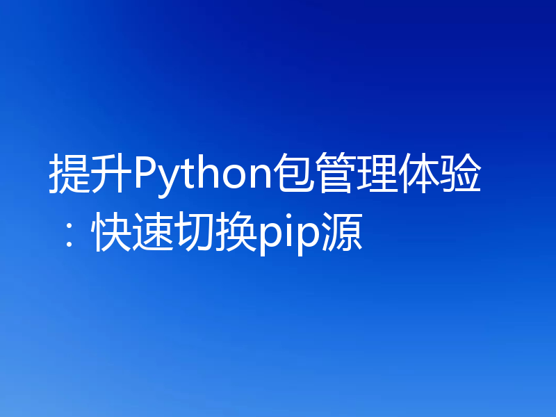 提升Python包管理体验：快速切换pip源