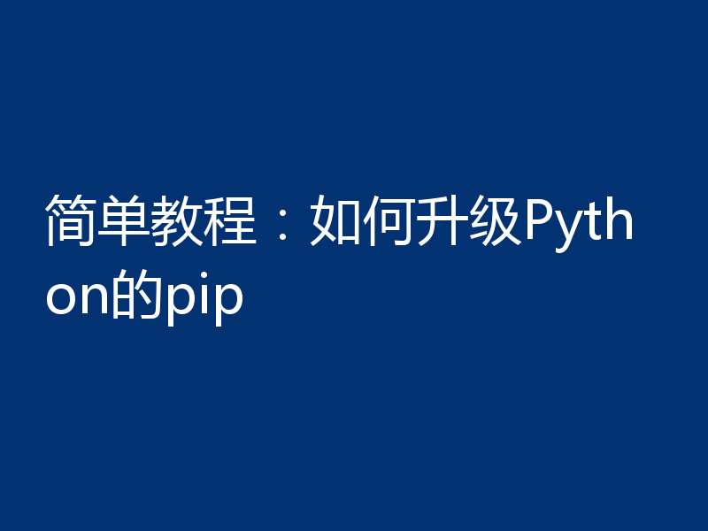 简单教程：如何升级Python的pip