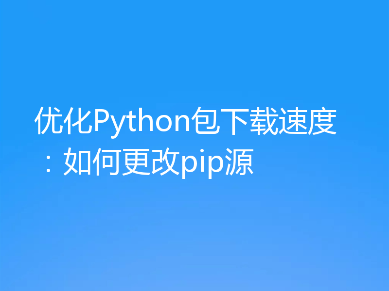 优化Python包下载速度：如何更改pip源