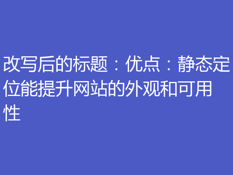 改写后的标题：优点：静态定位能提升网站的外观和可用性