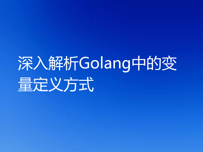 深入解析Golang中的变量定义方式