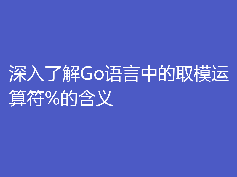 深入了解Go语言中的取模运算符%的含义