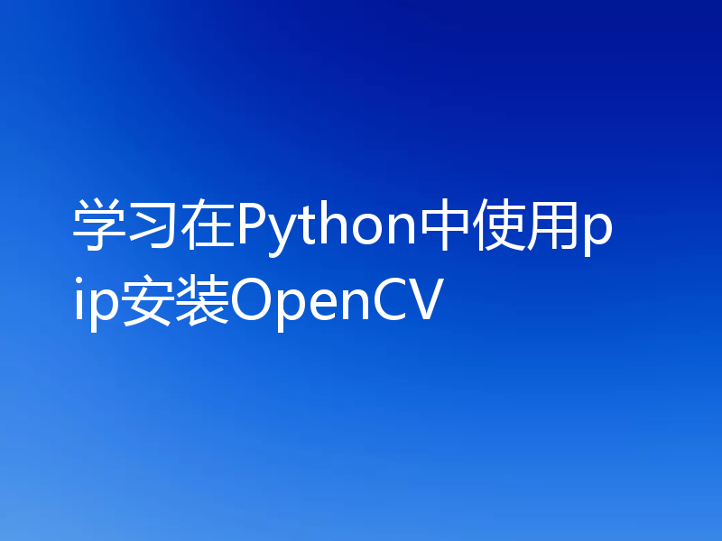 学习在Python中使用pip安装OpenCV