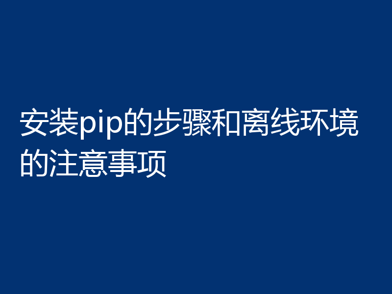 安装pip的步骤和离线环境的注意事项