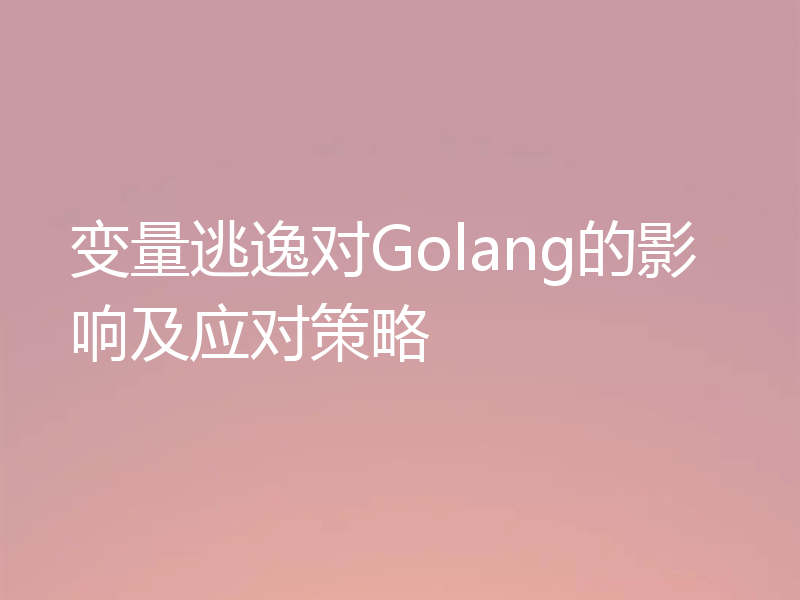 变量逃逸对Golang的影响及应对策略