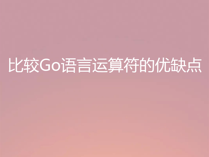 比较Go语言运算符的优缺点