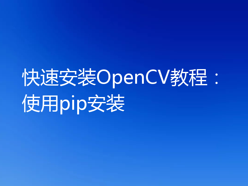 快速安装OpenCV教程：使用pip安装