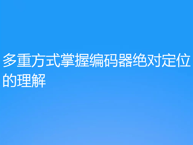 多重方式掌握编码器绝对定位的理解