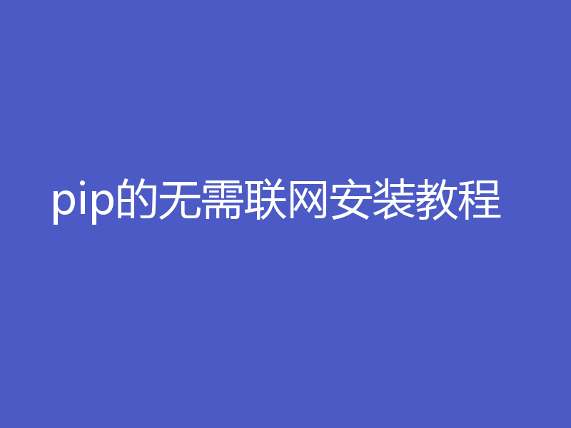 pip的无需联网安装教程