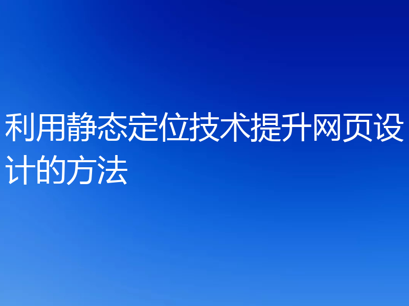 利用静态定位技术提升网页设计的方法