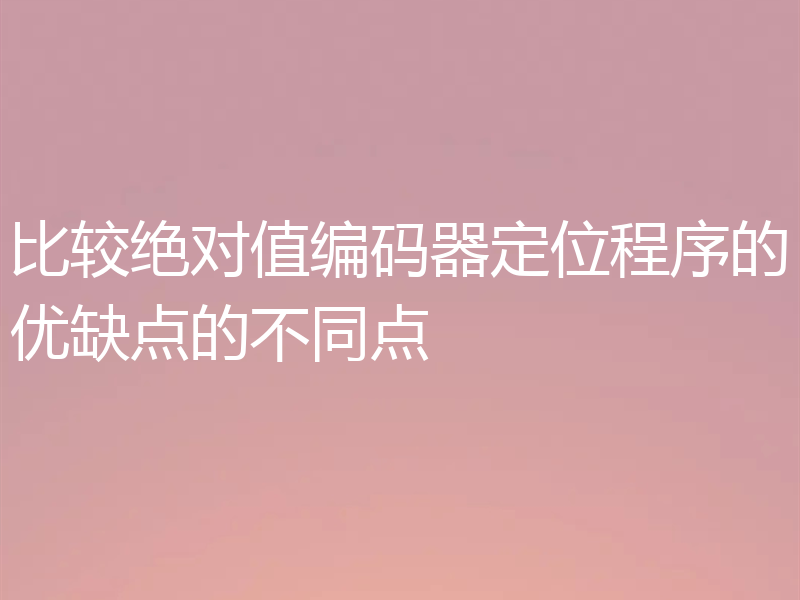 比较绝对值编码器定位程序的优缺点的不同点