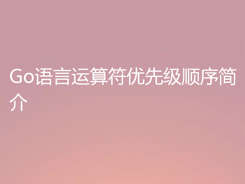Go语言运算符优先级顺序简介