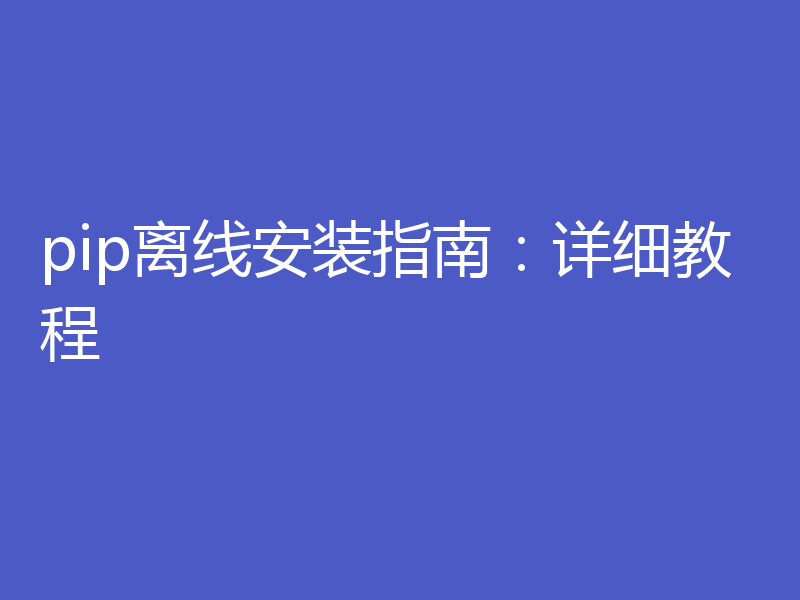 pip离线安装指南：详细教程