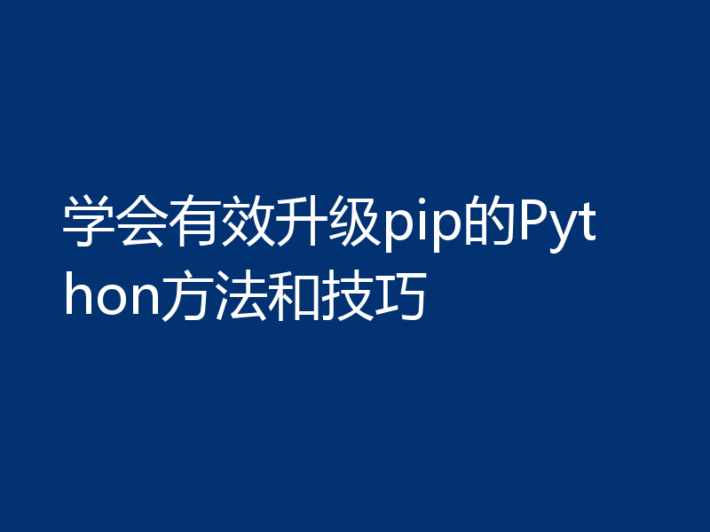 学会有效升级pip的Python方法和技巧