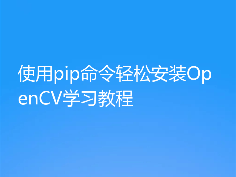 使用pip命令轻松安装OpenCV学习教程