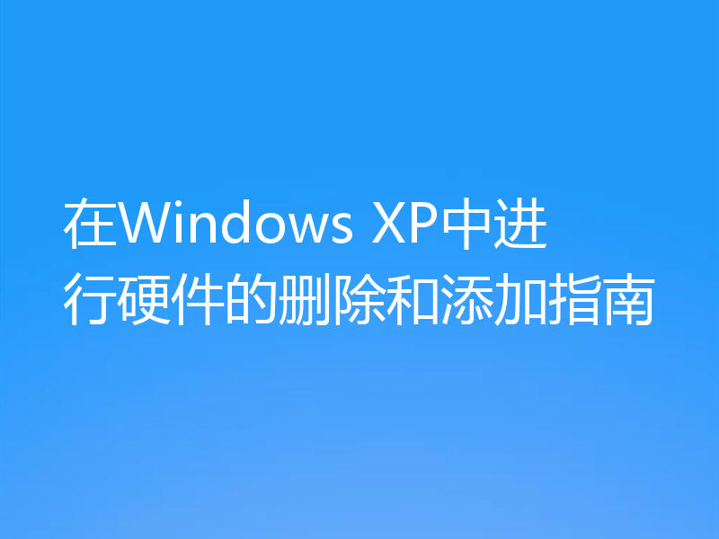 在Windows XP中进行硬件的删除和添加指南