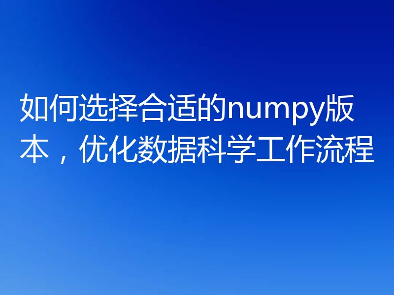 如何选择合适的numpy版本，优化数据科学工作流程
