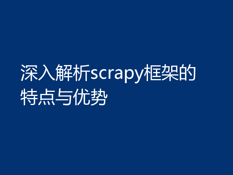 深入解析scrapy框架的特点与优势