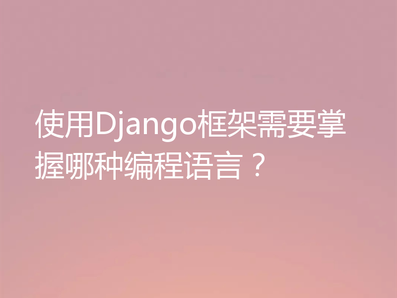 使用Django框架需要掌握哪种编程语言？